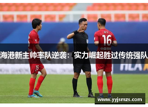 海港新主帅率队逆袭：实力崛起胜过传统强队